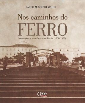 NOS CAMINHOS DO FERRO: Construções e manufaturas no Recife (1830-1920)
